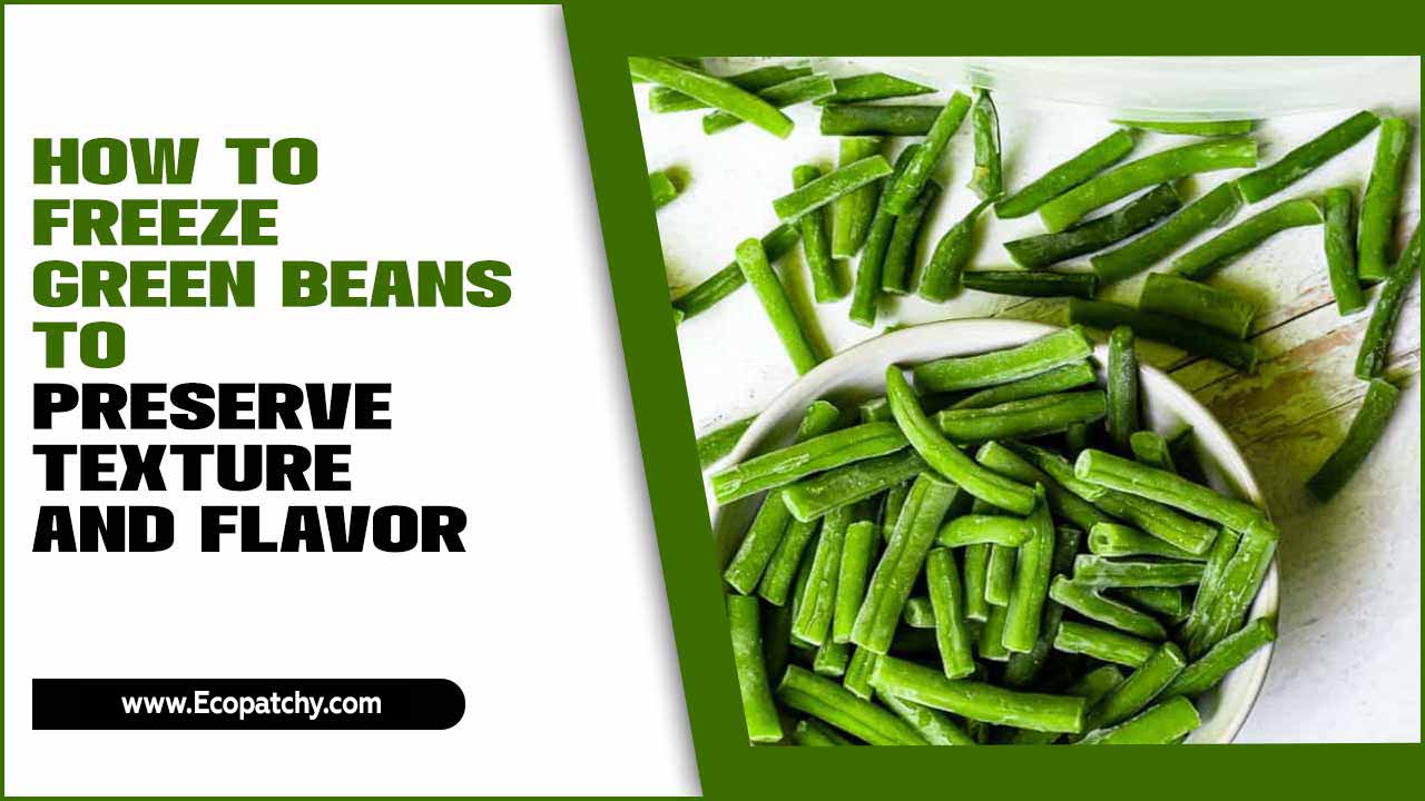 Freeze Green Beans To Preserve Texture And Flavor