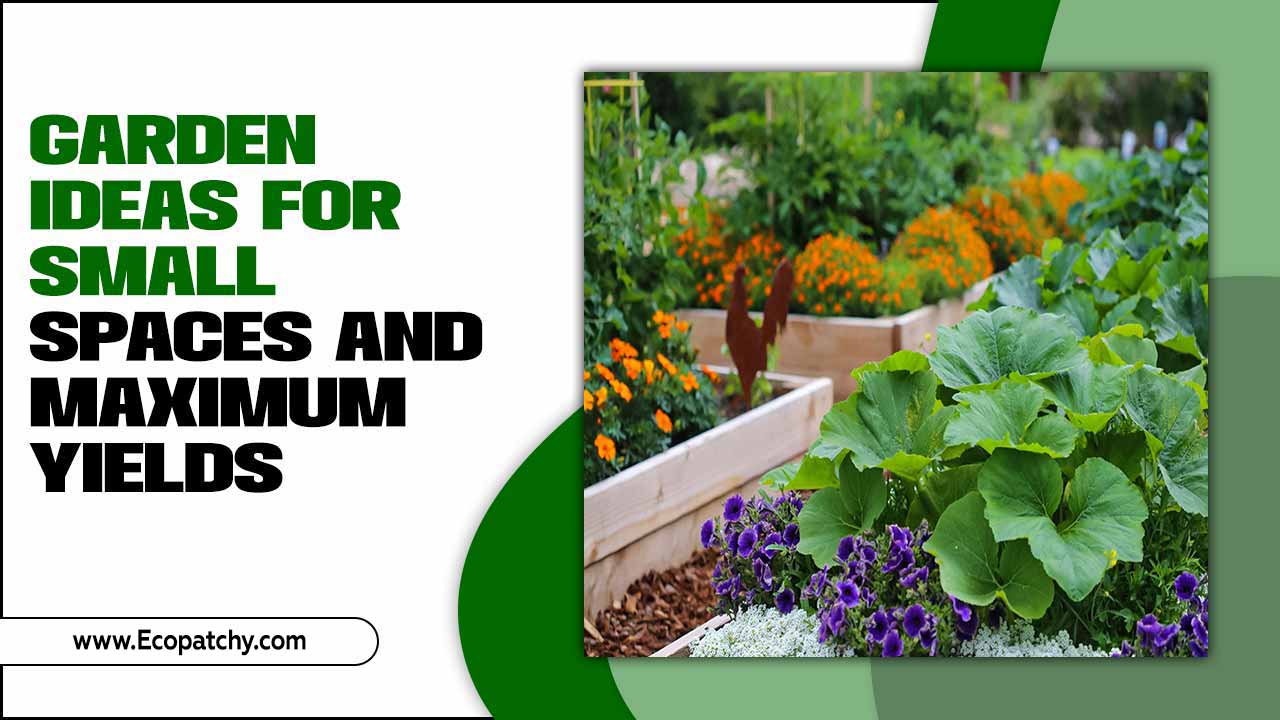 Garden Ideas For Small Spaces And Maximum Yields